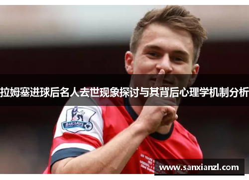 拉姆塞进球后名人去世现象探讨与其背后心理学机制分析 拉姆塞进球后名人去世现象探讨与其背后心理学机制分析